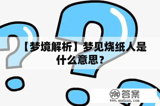 【梦境解析】梦见烧纸人是什么意思？