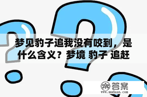 梦见豹子追我没有咬到，是什么含义？梦境 豹子 追赶 恐惧 心理学