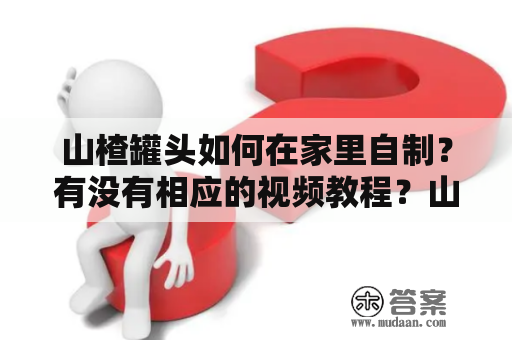 山楂罐头如何在家里自制？有没有相应的视频教程？山楂罐头是一种口感酸甜可口的小零食，很受大家的喜爱，但是市面上的罐头价格并不便宜，因此很多人都想在家里自制山楂罐头。今天，我们就来详细了解一下山楂罐头家庭自制方法，以及相应的视频教程。