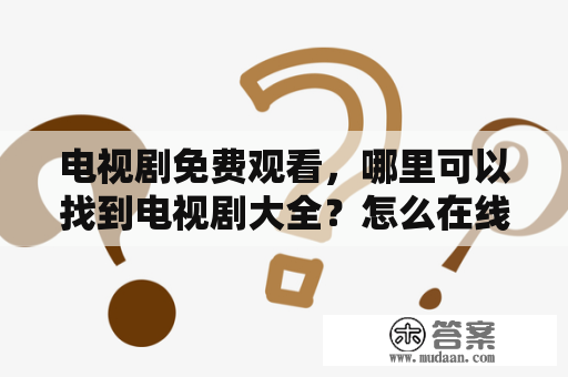 电视剧免费观看，哪里可以找到电视剧大全？怎么在线观看电视剧免费？电视剧免费观看、电视剧大全、在线观看、免费