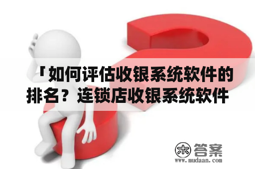 「如何评估收银系统软件的排名？连锁店收银系统软件又是如何排名的？」