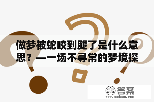 做梦被蛇咬到腿了是什么意思？—一场不寻常的梦境探索