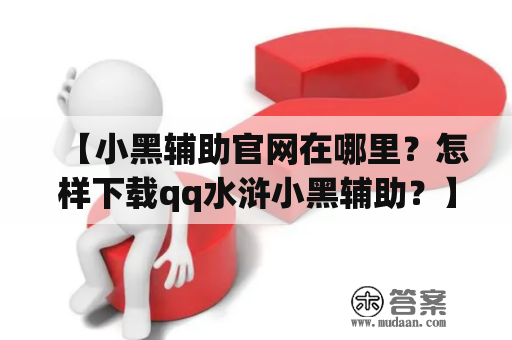 【小黑辅助官网在哪里？怎样下载qq水浒小黑辅助？】