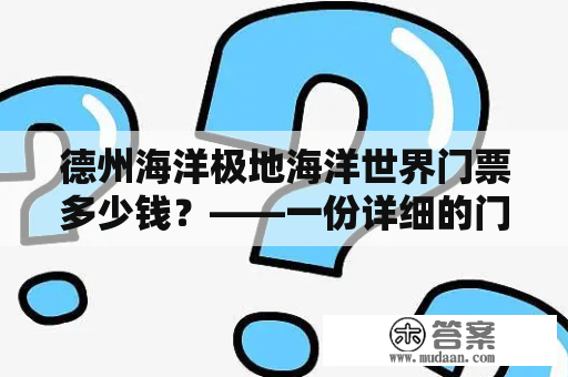 德州海洋极地海洋世界门票多少钱？——一份详细的门票价格指南