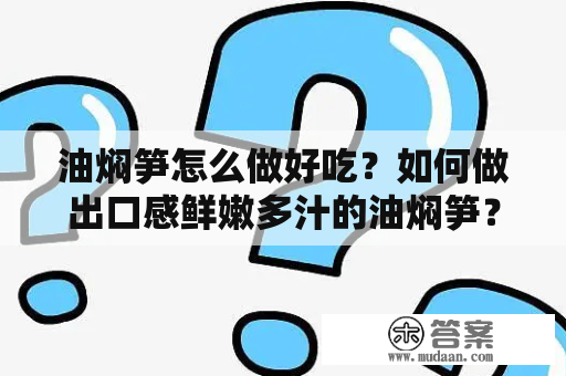 油焖笋怎么做好吃？如何做出口感鲜嫩多汁的油焖笋？下面就为大家介绍一下如何制作美味的油焖笋。