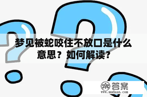 梦见被蛇咬住不放口是什么意思？如何解读？