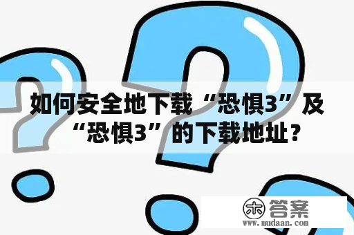 如何安全地下载“恐惧3”及“恐惧3”的下载地址？