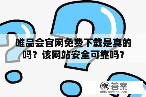 唯品会官网免费下载是真的吗？该网站安全可靠吗？