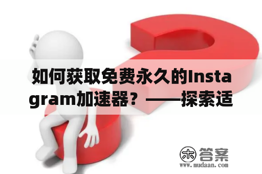 如何获取免费永久的Instagram加速器？——探索适用于苹果设备的Instagram加速器