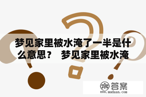 梦见家里被水淹了一半是什么意思？  梦见家里被水淹了一半 梦见家里被水淹了一半然后水又退了