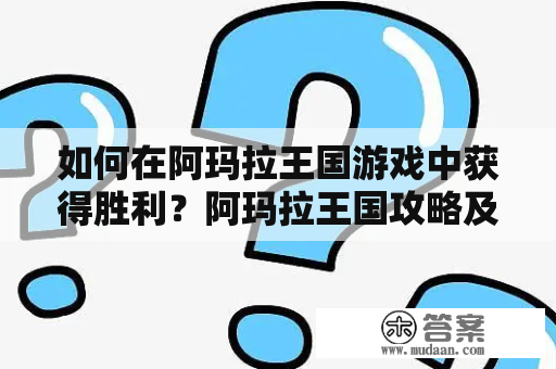 如何在阿玛拉王国游戏中获得胜利？阿玛拉王国攻略及阿玛拉王国攻略秘籍的介绍