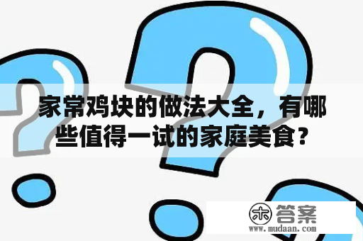 家常鸡块的做法大全，有哪些值得一试的家庭美食？