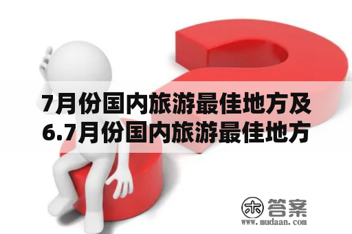 7月份国内旅游最佳地方及6.7月份国内旅游最佳地方有哪些？