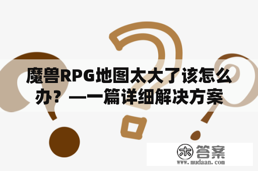 魔兽RPG地图太大了该怎么办？—一篇详细解决方案