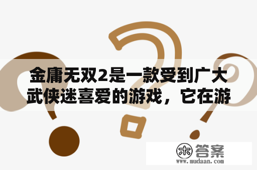 金庸无双2是一款受到广大武侠迷喜爱的游戏，它在游戏中完美复刻了金庸武侠小说中的经典场景和角色。那么，这款游戏有哪些特点让人们如此喜爱呢？