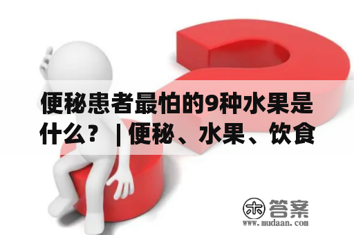 便秘患者最怕的9种水果是什么？ | 便秘、水果、饮食、排便、健康