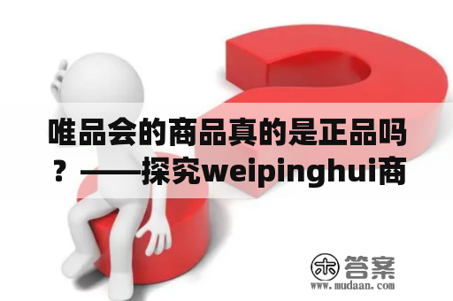 唯品会的商品真的是正品吗？——探究weipinghui商城的产品质量