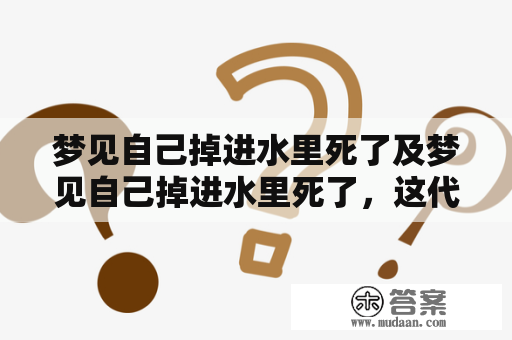 梦见自己掉进水里死了及梦见自己掉进水里死了，这代表什么含义？