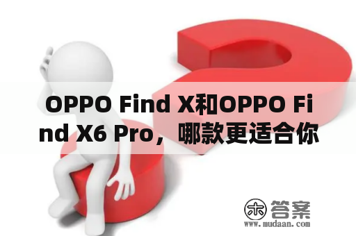 OPPO Find X和OPPO Find X6 Pro，哪款更适合你？