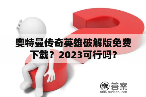 奥特曼传奇英雄破解版免费下载？2023可行吗？