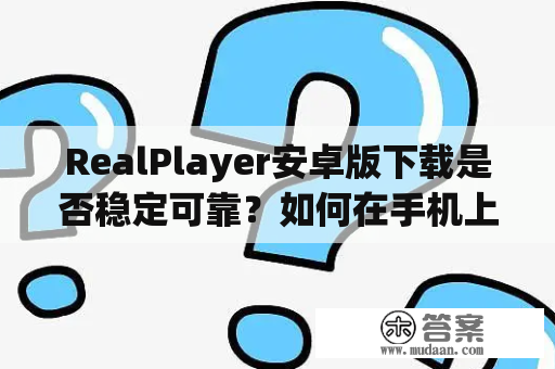 RealPlayer安卓版下载是否稳定可靠？如何在手机上使用RealPlayer？