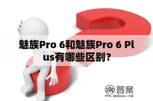 魅族Pro 6和魅族Pro 6 Plus有哪些区别？