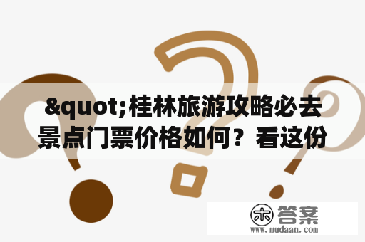 "桂林旅游攻略必去景点门票价格如何？看这份详细清单！"