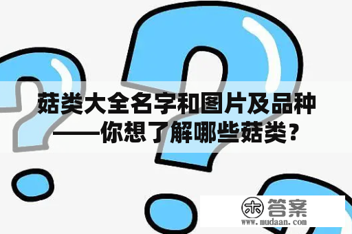 菇类大全名字和图片及品种——你想了解哪些菇类？