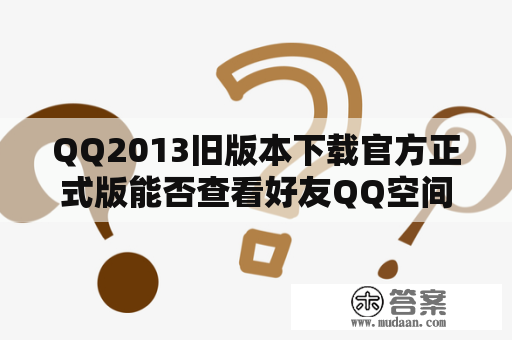 QQ2013旧版本下载官方正式版能否查看好友QQ空间？