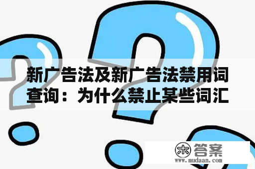 新广告法及新广告法禁用词查询：为什么禁止某些词汇在广告中出现？