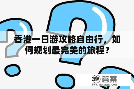 香港一日游攻略自由行，如何规划最完美的旅程？