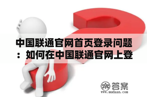 中国联通官网首页登录问题：如何在中国联通官网上登录并访问首页？