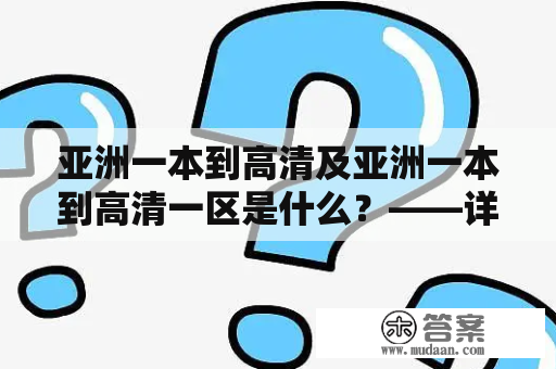 亚洲一本到高清及亚洲一本到高清一区是什么？——详细解释