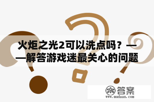 火炬之光2可以洗点吗？——解答游戏迷最关心的问题！