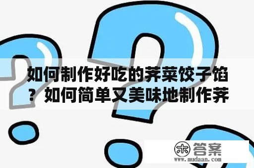 如何制作好吃的荠菜饺子馅？如何简单又美味地制作荠菜饺子馅？