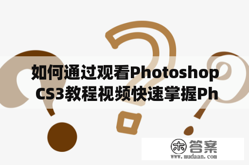 如何通过观看Photoshop CS3教程视频快速掌握Photoshop CS3技能？