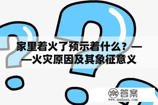 家里着火了预示着什么？——火灾原因及其象征意义