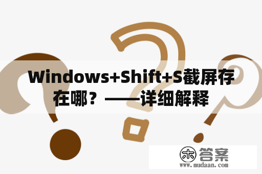 Windows+Shift+S截屏存在哪？——详细解释