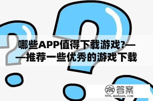 哪些APP值得下载游戏?——推荐一些优秀的游戏下载APP