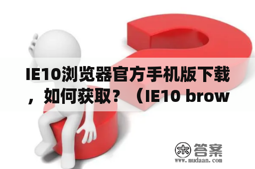 IE10浏览器官方手机版下载，如何获取？（IE10 browser official mobile version and how to get it?)