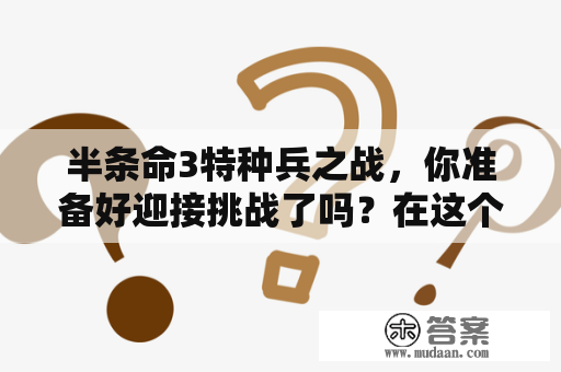 半条命3特种兵之战，你准备好迎接挑战了吗？在这个全新的半条命3特种兵之战中，玩家将扮演一名精英特种兵，与其他玩家展开激烈的对抗。