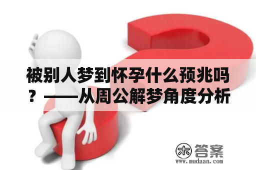 被别人梦到怀孕什么预兆吗？——从周公解梦角度分析