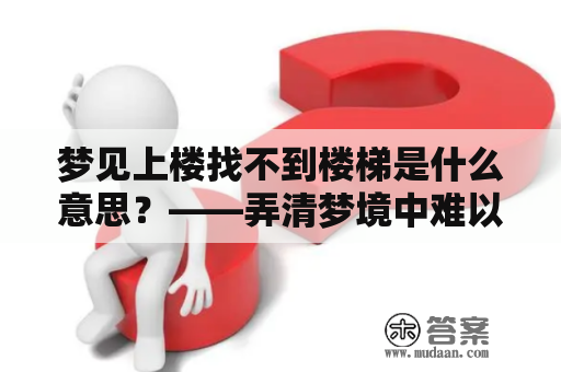 梦见上楼找不到楼梯是什么意思？——弄清梦境中难以寻找楼梯的寓意