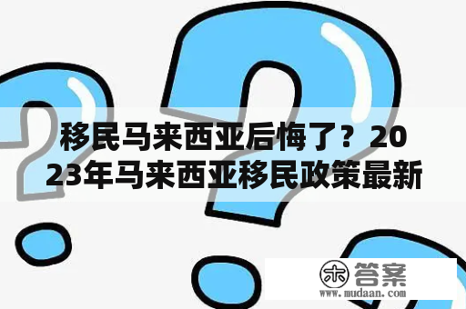 移民马来西亚后悔了？2023年马来西亚移民政策最新变化值得关注吗？