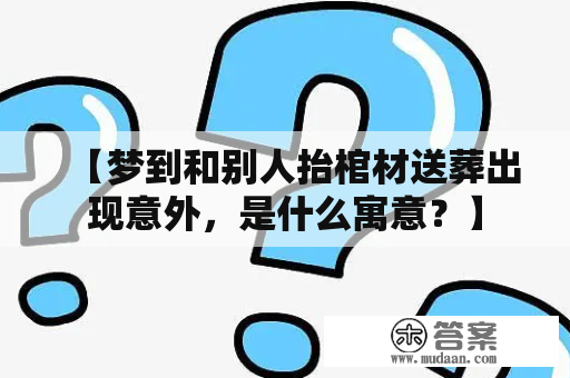 【梦到和别人抬棺材送葬出现意外，是什么寓意？】