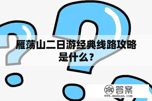 雁荡山二日游经典线路攻略是什么？