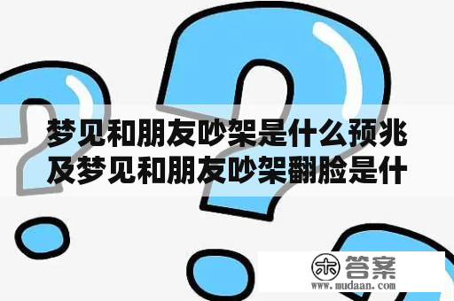 梦见和朋友吵架是什么预兆及梦见和朋友吵架翻脸是什么意思？