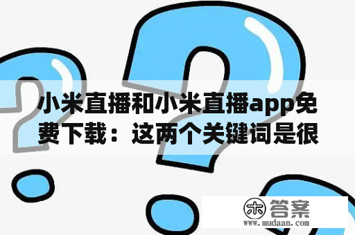 小米直播和小米直播app免费下载：这两个关键词是很多小米手机用户常常会搜索的。小米直播是小米手机上自带的直播应用，同时也是小米生态链中的一部分。从直播内容来看，小米直播包含了许多领域的直播，如游戏直播、音乐直播、美食直播等等。而小米直播app则是小米手机用户可下载的一款直播客户端软件。下面我们将对这两个关键词进行详细描述。