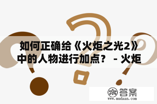 如何正确给《火炬之光2》中的人物进行加点？ - 火炬之光2人物加点及攻略