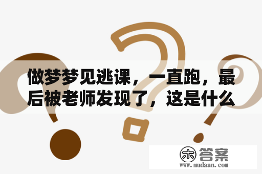 做梦梦见逃课，一直跑，最后被老师发现了，这是什么意思？